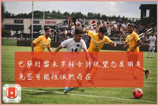 巴萨对雷米罗转会持观望态度明年免签可能性依然存在